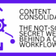 Content Consolidation: The Not-So-Secret Weapon Behind a Cleaner Workflow